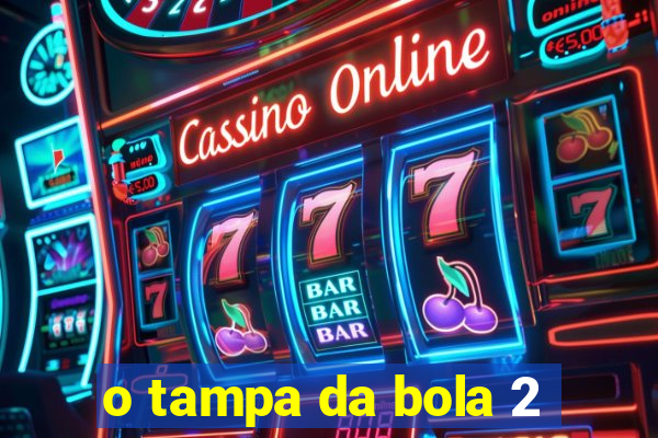 o tampa da bola 2